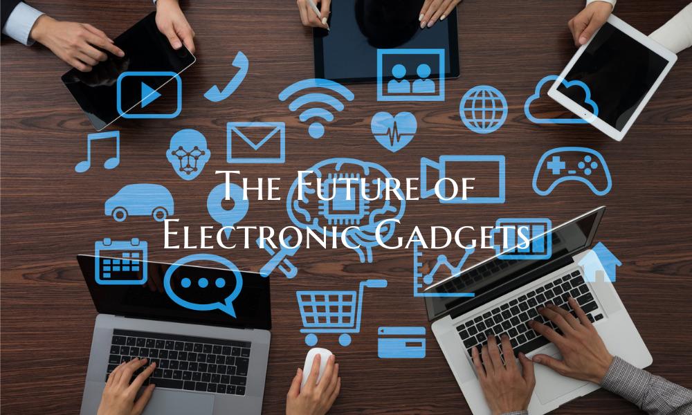 The Future of Electronic Gadgets
